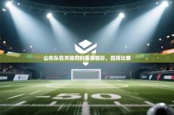 山东队在关键时刻表现精彩，赢得比赛