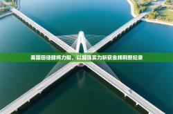 美国田径健将力挺，以超强实力斩获金牌刷新纪录