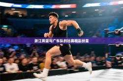 浙江男篮与广东队的比赛精彩纷呈
