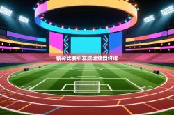 精彩比赛引发球迷热烈讨论