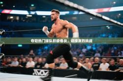 夺冠热门球队积极备战，迎接激烈挑战