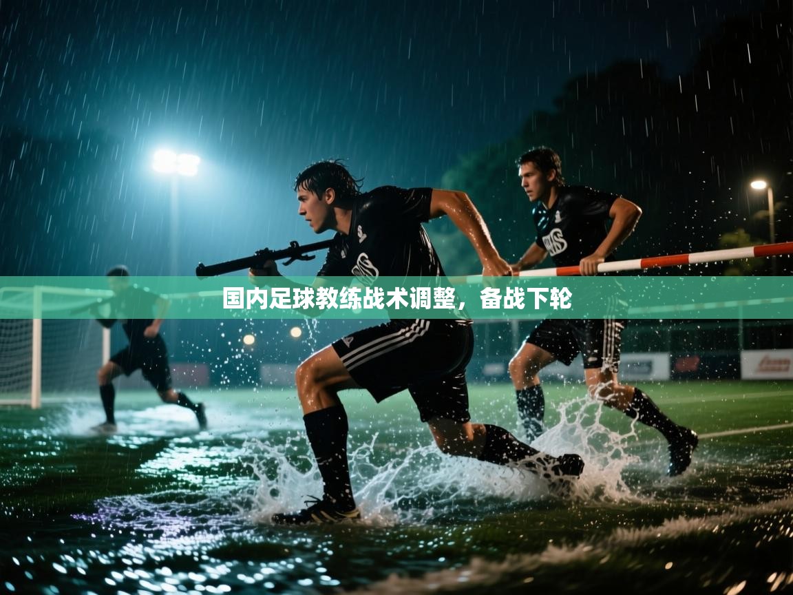 国内足球教练战术调整，备战下轮  第1张