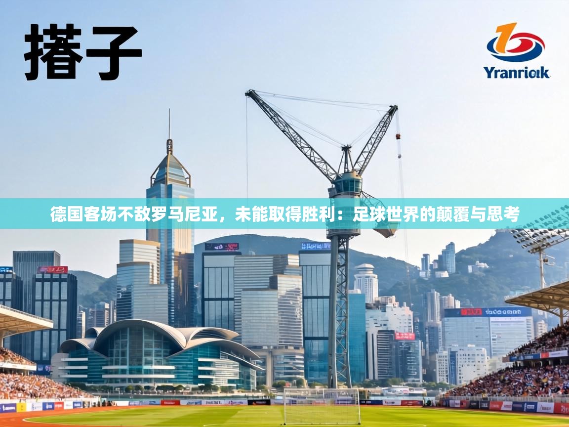 德国客场不敌罗马尼亚,未能取得胜利:足球世界的颠覆与思考 第2张